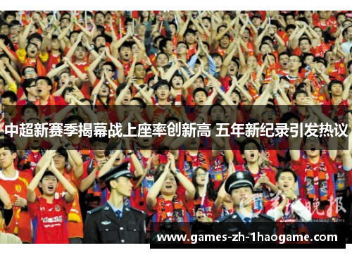 中超新赛季揭幕战上座率创新高 五年新纪录引发热议