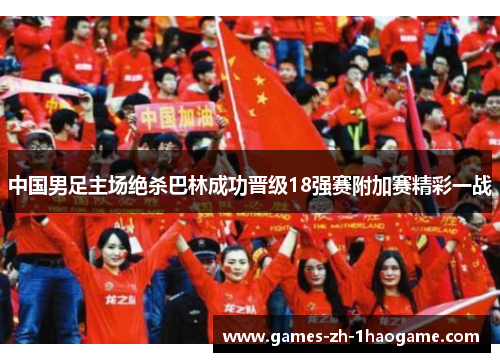中国男足主场绝杀巴林成功晋级18强赛附加赛精彩一战